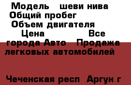  › Модель ­ шеви нива › Общий пробег ­ 240 000 › Объем двигателя ­ 2 › Цена ­ 255 000 - Все города Авто » Продажа легковых автомобилей   . Чеченская респ.,Аргун г.